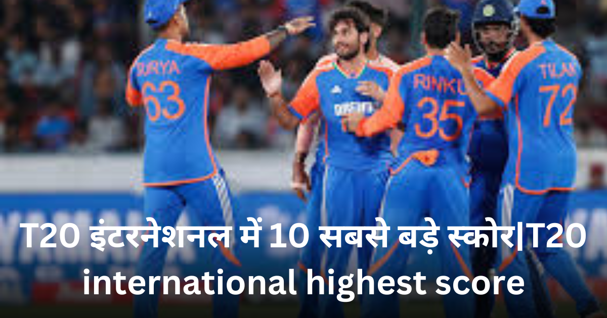 T20 इंटरनेशनल में 10 सबसे बड़े स्कोर|T20 international highest score